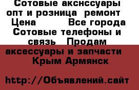 Сотовые акснссуары опт и розница (ремонт) › Цена ­ 100 - Все города Сотовые телефоны и связь » Продам аксессуары и запчасти   . Крым,Армянск